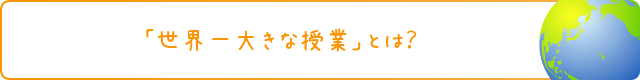 「世界一大きな授業」とは