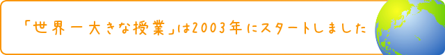 「世界一大きな授業」は2003年にスタートしました。