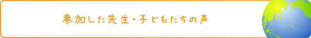 参加した先生・子どもたちの声