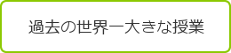 過去の世界一大きな授業