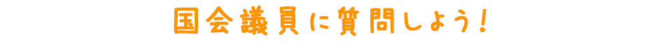 国会議員に質問しよう！